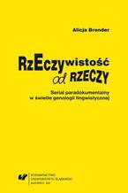 Okładka - Rzeczywistość od rzeczy. Serial paradokumentalny w świetle genologii lingwistycznej - Alicja Bronder