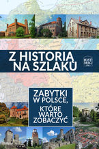 Okładka - Z historią na szlaku. Zabytki w Polsce, które warto zobaczyć - praca zbiorowa pod red. T. Leszkowicza