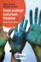 Okładka - Nowe praktyki kulturowe Polaków - Tomasz Szlendak, Krzysztof Olechnicki