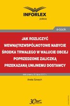 Okładka - Jak rozliczyć wewnątrzwspólnotowe nabycie środka trwałego w walucie obcej poprzedzone zaliczką przekazaną unijnemu dostawcy - Aneta Szwęch