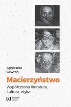 Okładka - Macierzyństwo. Współczesna literatura, kultura, etyka - Agnieszka Gawron