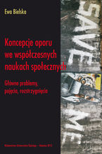 Okładka - Koncepcje oporu we współczesnych naukach społecznych. Główne problemy, pojęcia, rozstrzygnięcia - Ewa Bielska