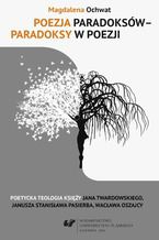 Okładka - Poezja paradoksów - paradoksy w poezji. Poetycka teologia księży Jana Twardowskiego, Janusza Stanisława Pasierba, Wacława Oszajcy - Magdalena Ochwat