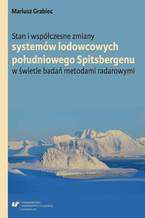 Okładka - Stan i współczesne zmiany systemów lodowcowych południowego Spitsbergenu. W świetle badań metodami radarowymi - Mariusz Grabiec