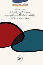 Okładka - Filozofia wychowania w perspektywie Heideggerowskiej różnicy ontologicznej - Paulina Sosnowska