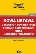 Okładka - Nowa ustawa o biegłych rewidentach, firmach audytorskich oraz nadzorze publicznym - Maciej Chorostkowski