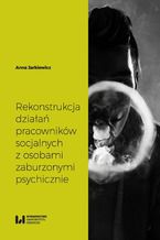 Okładka - Rekonstrukcja działań pracowników socjalnych z osobami zaburzonymi psychicznie - Anna Jarkiewicz