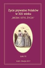 Okładka - Życie prywatne Polaków w XIX wieku. Moda i styl życia. Tom 6 - Jarosław Kita, Maria Korybut-Marciniak
