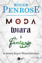Okładka - Moda, wiara i fantazja w nowej fizyce Wszechświata - Roger Penrose