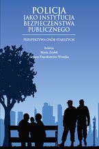 Okładka - POLICJA JAKO INSTYTUCJA BEZPIECZEŃSTWA PUBLICZNEGO. PERSPEKTYWA OSÓB STARSZYCH - Maria Zrałek, Aldona Frączkiewicz-Wronka (red.)
