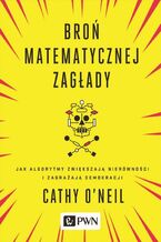 Okładka - Broń matematycznej zagłady. Jak algorytmy zwiększają nierówności i zagrażają demokracji - Cathy O’Neil