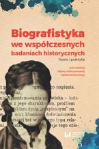 Okładka - Biografistyka we współczesnych badaniach historiograficznych. Teoria i praktyka - Jolanta Kolbuszewska, Rafał Stobiecki