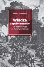 Okładka - Władza a społeczeństwo? Od średniowiecza do II wojny światowej - Janusz Skodlarski