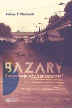 Okładka - Bazary. Kooperacja czy konkurencja? - Łukasz T. Marciniak