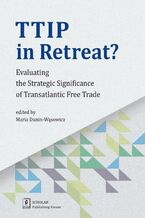 Okładka - TTIP in Retreat? Evaluating the Strategic Significance of Transatlantic Free Trade - Maria Dunin-Wąsowicz