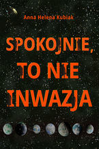 Okładka - Spokojnie, to nie inwazja - Anna Helena Kubiak