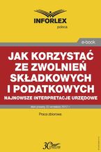 Okładka - Jak korzystać ze zwolnień składkowych i podatkowych - najnowsze interpretacje urzędowe - Infor Pl