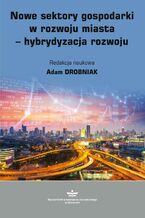 Okładka - Nowe sektory gospodarki w rozwoju miasta - hybrydyzacja rozwoju - Adam Drobniak