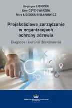 Okładka - Projakościowe zarządzanie w organizacjach ochrony zdrowia - Krystyna Lisiecka, Ewa Czyż-Gwiazda, Mira Lisiecka-Biełanowicz