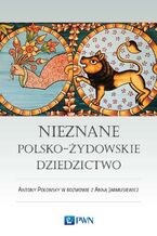 Okładka - Nieznane polsko-żydowskie dziedzictwo - Antony Polonsky, Anna Jarmusiewicz
