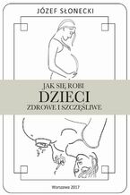Okładka - Jak się robi dzieci zdrowe i szczęśliwe - Józef Słonecki