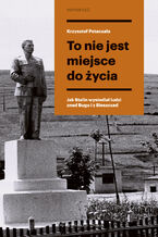 Okładka - To nie jest miejsce do życia. Stalinowskie wysiedlenia znad Bugu i z Bieszczadów - Krzysztof Potaczała