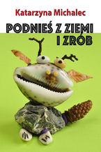 Okładka - Podnieś z ziemi i zrób - Katarzyna Michalec