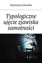 Okładka - Typologiczne ujęcie zjawiska samotności - Katarzyna Lisowska