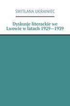 Okładka - Dyskusje literackie we Lwowie w latach 1929--1939 - Switłana Ukrainiec