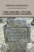 Okładka - Groby żołnierskie z 1914 roku w Ziemi Łęczyckiej i Sieradzkiej - Mirosław Pisarkiewicz