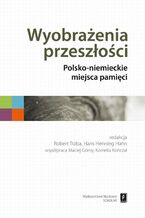 Okładka - Wyobrażenia przeszłości. Polsko-niemieckie miejsca pamięci - Robert Traba, Hans Henning Hahn, Maciej Górny, Kornelia Kończal