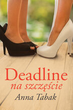 Okładka - Deadline na szczęście - Anna Tabak