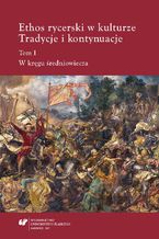 Okładka - Ethos rycerski w kulturze. Tradycje i kontynuacje. T. I: W kręgu średniowiecza - red. Teresa Banaś-Korniak, red. Beata Stuchlik-Surowiak, współudz. Magdalena Komenda