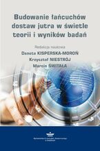 Okładka - Budowanie łańcucha dostaw jutra w świetle teorii i wyników badań - Danuta Kisperska-Moroń, Krzysztof Niestrój, Marcin Świtała