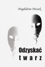 Okładka - Odzyskać twarz - Magdalena Miczek