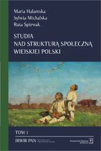 Okładka - Studia nad strukturą społeczną wiejskiej Polski Tom 1 - Maria Halamska, Sylwia Michalska, Ruta Śpiewak