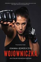 Okładka - Wojowniczka. Joanna Jędrzejczyk. Jak stałam się niezwyciężona - Przemysław Osiak