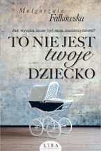 Okładka - To nie jest twoje dziecko - Małgorzata Falkowska
