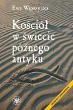 Okładka - Kościół w świecie późnego antyku - Ewa Wipszycka