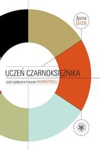 Okładka - Uczeń czarnoksiężnika, czyli społeczna historia marketingu - Anna Giza