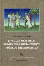 Okładka - Livre des merveilles Burgundzka wizja Orientu późnego średniowiecza - Barbara Maria Perucka
