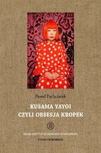 Okładka - Kusama Yayoi czyli obsesja kropek - Paweł Pachciarek