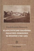 Okładka - Klasycystyczne założenia pałacowo-ogrodowe na Wołyniu 1780-1831 - Wioletta Brzezińska-Marjanowska