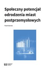 Okładka - Społeczny potencjał odrodzenia miast poprzemysłowych - Paweł Starosta