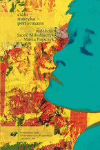 Okładka - Ciało - muzyka - performans - red. Jacek Mikołajczyk, red. Maria Popczyk