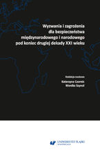 Okładka - Wyzwania i zagrożenia dla bezpieczeństwa międzynarodowego i narodowego pod koniec drugiej dekady XXI wieku - red. Katarzyna Czornik, red. Monika Szynol