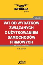 Okładka - VAT od wydatków związanych z użytkowaniem samochodów firmowych - Aneta Szwęch