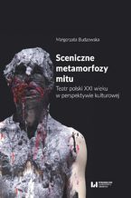 Okładka - Sceniczne metamorfozy mitu. Teatr polski XXI wieku w perspektywie kulturowej - Małgorzata Budzowska