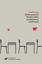 Okładka - (Nie)przygotowani. Metafora szkoły w polskiej poezji współczesnej - Kamila Czaja