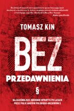 Okładka - Bez przedawnienia. Najgłośniejsze zbrodnie wykryte po latach przez policjantów polskiego Archiwum X - Tomasz Kin